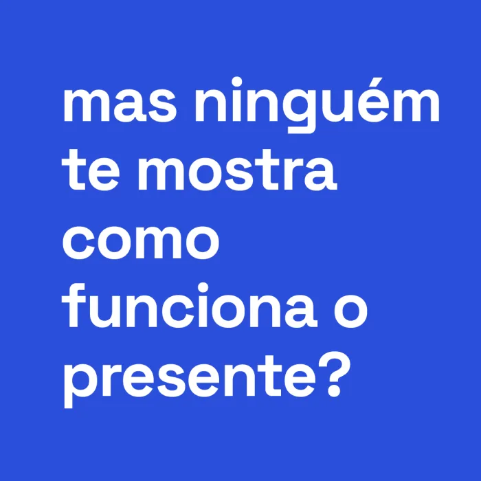 Mas ninguém te mostra como funciona o presente?